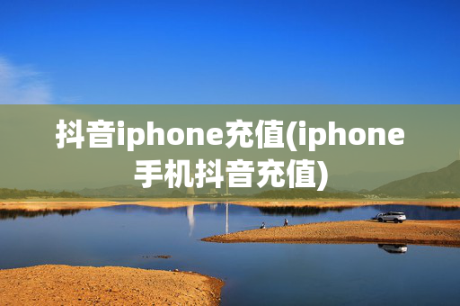 抖音iphone充值(iphone手机抖音充值)